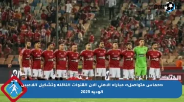 «حماس متواصل» مباراة الأهلي الآن القنوات الناقلة وتشكيل اللاعبين الودية 2025
